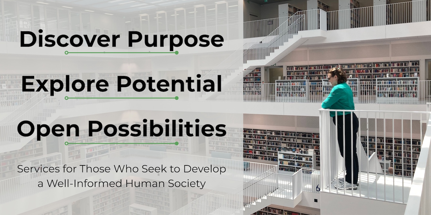 Image of woman standing on a staircase looking out over a library with the caption: Discover Purpose, Explore Potential, Open Possibilities, Services for Those Who Seek to Develop a Well-Informed Human Society.